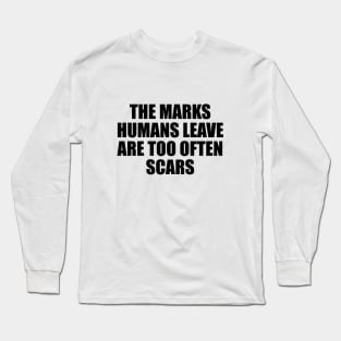 The marks humans leave are too often scars Long Sleeve T-Shirt